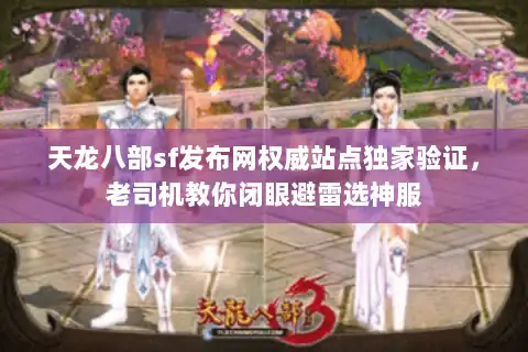 天龙八部sf发布网权威站点独家验证，老司机教你闭眼避雷选神服