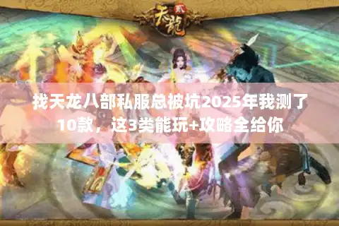 找天龙八部私服总被坑2025年我测了10款，这3类能玩+攻略全给你