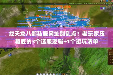 找天龙八部私服网址别乱点！老玩家压箱底的3个选服逻辑+1个避坑清单