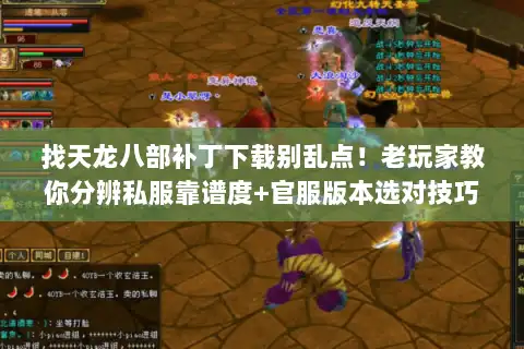 找天龙八部补丁下载别乱点!老玩家教你分辨私服靠谱度+官服版本选对技巧 找天龙八部补丁下载别乱点!老玩家教你分辨私服靠谱度+官服版本选对技巧