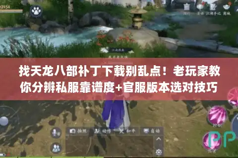 找天龙八部补丁下载别乱点!老玩家教你分辨私服靠谱度+官服版本选对技巧 找天龙八部补丁下载别乱点!老玩家教你分辨私服靠谱度+官服版本选对技巧