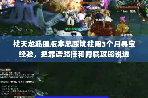找天龙私服版本总踩坑我用3个月寻宝经验,把靠谱路径和隐藏攻略说透 找天龙私服版本总踩坑我用3个月寻宝经验,把靠谱路径和隐藏攻略说透