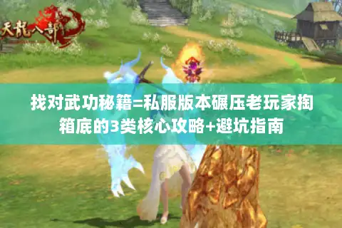 找对武功秘籍=私服版本碾压老玩家掏箱底的3类核心攻略+避坑指南