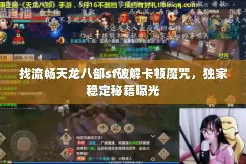 找流畅天龙八部sf破解卡顿魔咒，独家稳定秘籍曝光
