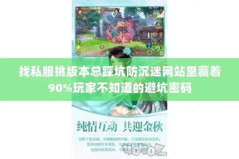找私服挑版本总踩坑防沉迷网站里藏着90%玩家不知道的避坑密码