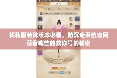 找私服特殊版本必看,防沉迷系统官网藏着哪些能救你号的秘密 找私服特殊版本必看,防沉迷系统官网藏着哪些能救你号的秘密