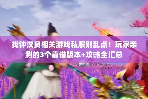 找钟汉良相关游戏私服别乱点！玩家亲测的3个靠谱版本+攻略全汇总