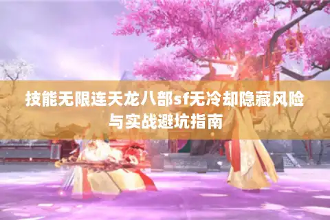 技能无限连天龙八部sf无冷却隐藏风险与实战避坑指南 技能无限连天龙八部sf无冷却隐藏风险与实战避坑指南