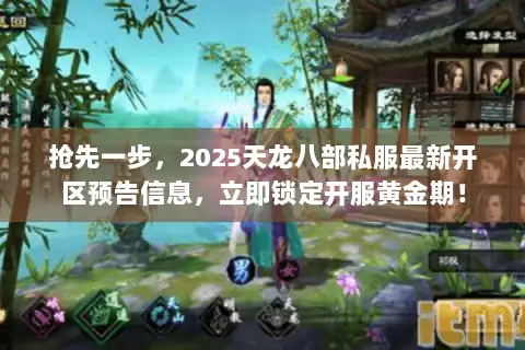 抢先一步，2025天龙八部私服最新开区预告信息，立即锁定开服黄金期！