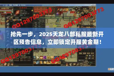 抢先一步，2025天龙八部私服最新开区预告信息，立即锁定开服黄金期！