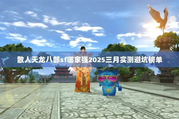 散人天龙八部sf哪家强2025三月实测避坑榜单 散人天龙八部sf哪家强2025三月实测避坑榜单