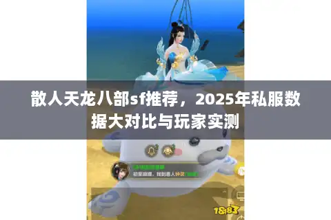 散人天龙八部sf推荐,2025年私服数据大对比与玩家实测 散人天龙八部sf推荐,2025年私服数据大对比与玩家实测