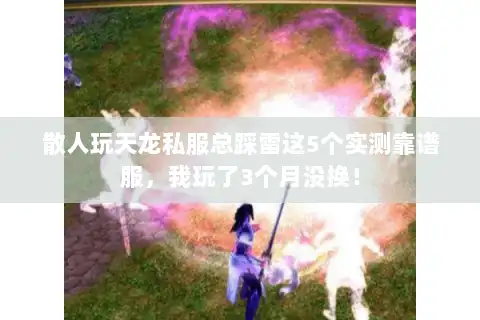 散人玩天龙私服总踩雷这5个实测靠谱服，我玩了3个月没换！