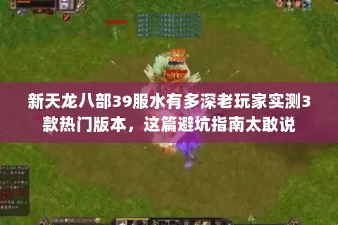 新天龙八部39服水有多深老玩家实测3款热门版本,这篇避坑指南太敢说 新天龙八部39服水有多深老玩家实测3款热门版本,这篇避坑指南太敢说