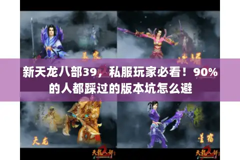 新天龙八部39,私服玩家必看!90%的人都踩过的版本坑怎么避 新天龙八部39,私服玩家必看!90%的人都踩过的版本坑怎么避