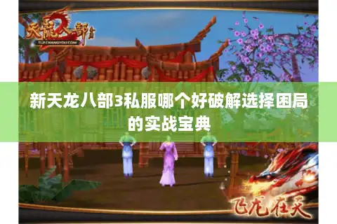 新天龙八部3私服哪个好破解选择困局的实战宝典