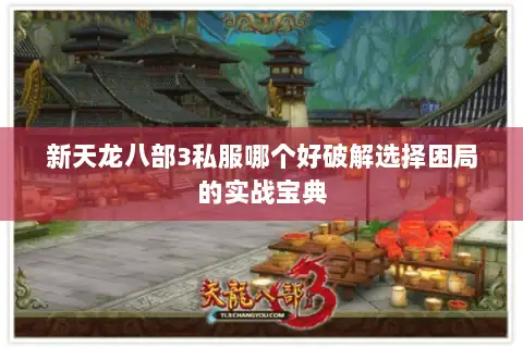 新天龙八部3私服哪个好破解选择困局的实战宝典