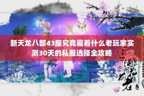 新天龙八部43服究竟藏着什么老玩家实测30天的私服选择全攻略 新天龙八部43服究竟藏着什么老玩家实测30天的私服选择全攻略