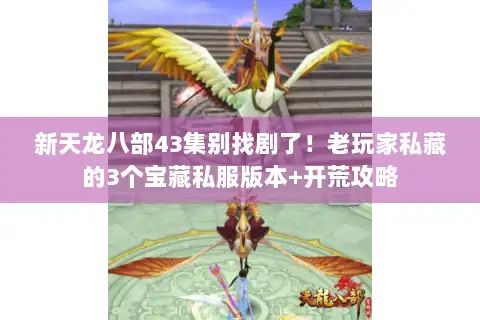 新天龙八部43集别找剧了!老玩家私藏的3个宝藏私服版本+开荒攻略 新天龙八部43集别找剧了!老玩家私藏的3个宝藏私服版本+开荒攻略