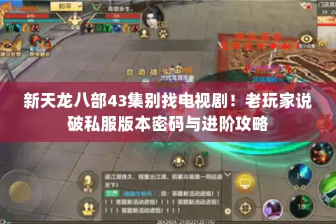 新天龙八部43集别找电视剧!老玩家说破私服版本密码与进阶攻略 新天龙八部43集别找电视剧!老玩家说破私服版本密码与进阶攻略