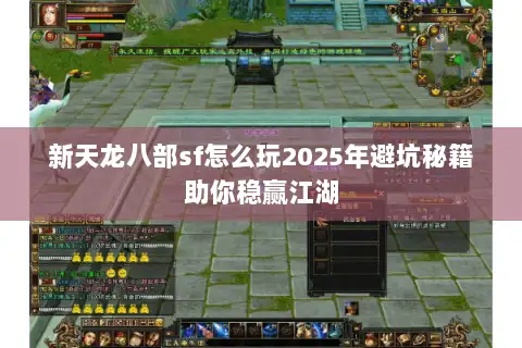 新天龙八部sf怎么玩2025年避坑秘籍助你稳赢江湖