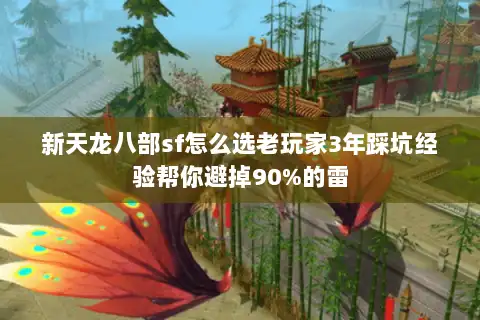 新天龙八部sf怎么选老玩家3年踩坑经验帮你避掉90%的雷