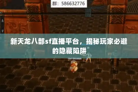 新天龙八部sf直播平台，揭秘玩家必避的隐藏陷阱