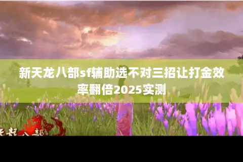 新天龙八部sf辅助选不对三招让打金效率翻倍2025实测