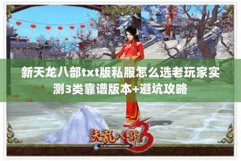 新天龙八部txt版私服怎么选老玩家实测3类靠谱版本+避坑攻略 新天龙八部txt版私服怎么选老玩家实测3类靠谱版本+避坑攻略