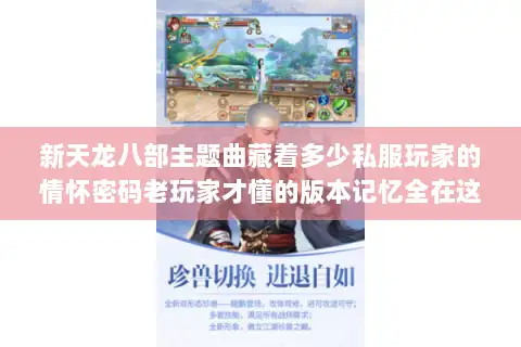 新天龙八部主题曲藏着多少私服玩家的情怀密码老玩家才懂的版本记忆全在这