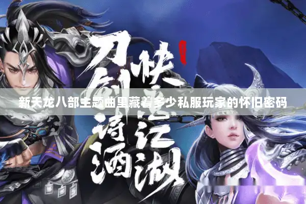 新天龙八部主题曲里藏着多少私服玩家的怀旧密码