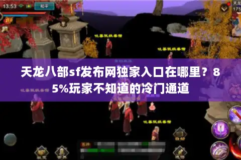 天龙八部sf发布网独家入口在哪里?85%玩家不知道的冷门通道 天龙八部sf发布网独家入口在哪里?85%玩家不知道的冷门通道