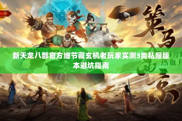 新天龙八部官方细节藏玄机老玩家实测3类私服版本避坑指南 新天龙八部官方细节藏玄机老玩家实测3类私服版本避坑指南
