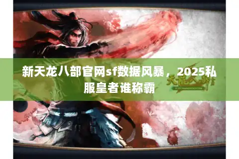 新天龙八部官网sf数据风暴，2025私服皇者谁称霸