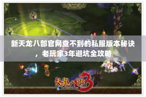 新天龙八部官网查不到的私服版本秘诀，老玩家3年避坑全攻略