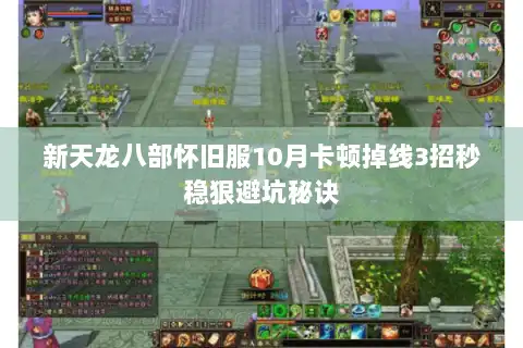 新天龙八部怀旧服10月卡顿掉线3招秒稳狠避坑秘诀 新天龙八部怀旧服10月卡顿掉线3招秒稳狠避坑秘诀
