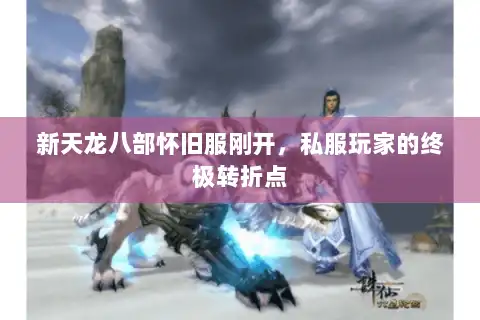 新天龙八部怀旧服刚开，私服玩家的终极转折点