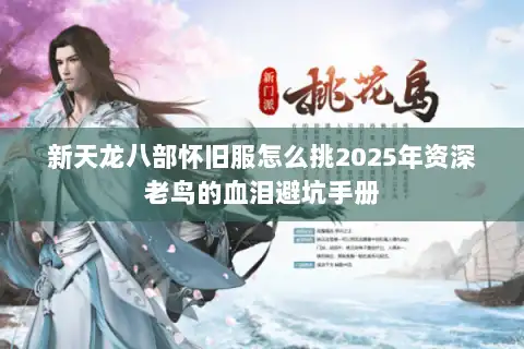 新天龙八部怀旧服怎么挑2025年资深老鸟的血泪避坑手册