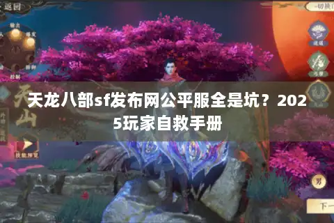 天龙八部sf发布网公平服全是坑?2025玩家自救手册 天龙八部sf发布网公平服全是坑?2025玩家自救手册