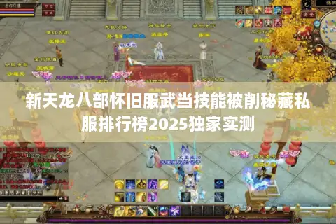 新天龙八部怀旧服武当技能被削秘藏私服排行榜2025独家实测 新天龙八部怀旧服武当技能被削秘藏私服排行榜2025独家实测