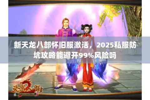 新天龙八部怀旧服激活，2025私服防坑攻略能避开99%风险吗