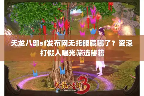 天龙八部sf发布网无托服藏哪了？资深打假人曝光筛选秘籍