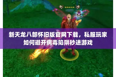 新天龙八部怀旧版官网下载，私服玩家如何避开病毒陷阱秒进游戏