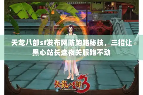天龙八部sf发布网防跑路秘技，三招让黑心站长连夜关服跑不动