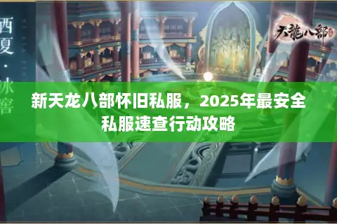 新天龙八部怀旧私服，2025年最安全私服速查行动攻略