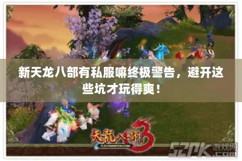 新天龙八部有私服嘛终极警告，避开这些坑才玩得爽！
