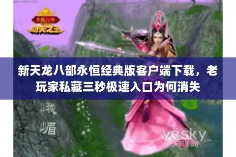 新天龙八部永恒经典版客户端下载，老玩家私藏三秒极速入口为何消失