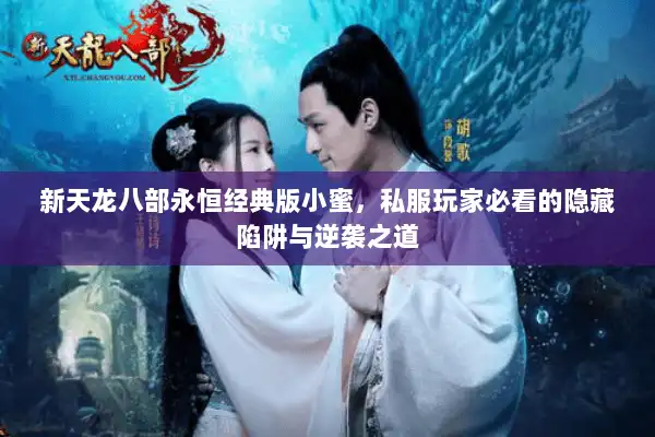 新天龙八部永恒经典版小蜜，私服玩家必看的隐藏陷阱与逆袭之道