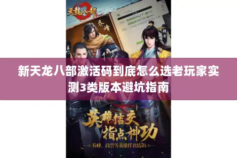 新天龙八部激活码到底怎么选老玩家实测3类版本避坑指南 新天龙八部激活码到底怎么选老玩家实测3类版本避坑指南