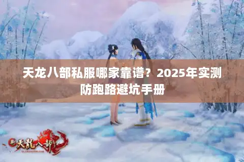 天龙八部私服哪家靠谱？2025年实测防跑路避坑手册